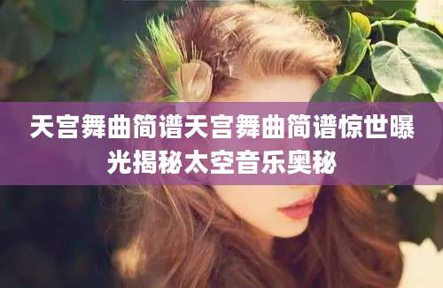 天宫舞曲简谱天宫舞曲简谱惊世曝光揭秘太空音乐奥秘