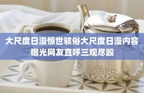 大尺度日漫惊世骇俗大尺度日漫内容曝光网友直呼三观尽毁