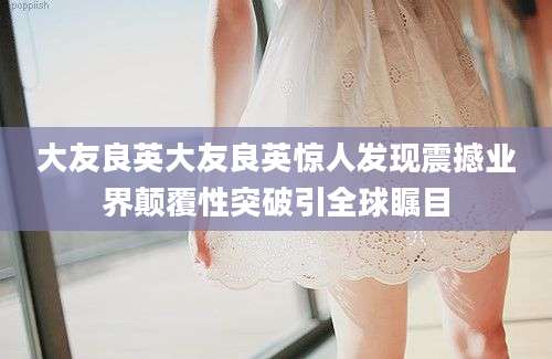 大友良英大友良英惊人发现震撼业界颠覆性突破引全球瞩目