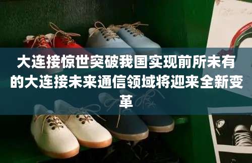 大连接惊世突破我国实现前所未有的大连接未来通信领域将迎来全新变革