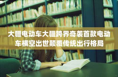 大疆电动车大疆跨界奇袭首款电动车横空出世颠覆传统出行格局