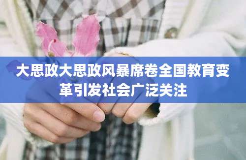 大思政大思政风暴席卷全国教育变革引发社会广泛关注