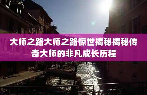 大师之路大师之路惊世揭秘揭秘传奇大师的非凡成长历程