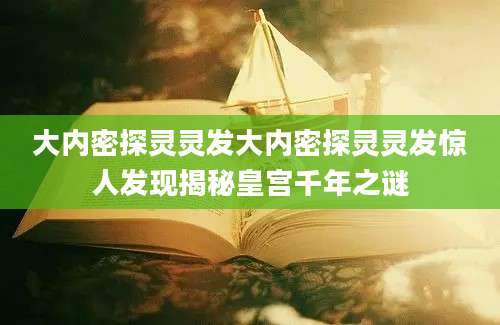 大内密探灵灵发大内密探灵灵发惊人发现揭秘皇宫千年之谜
