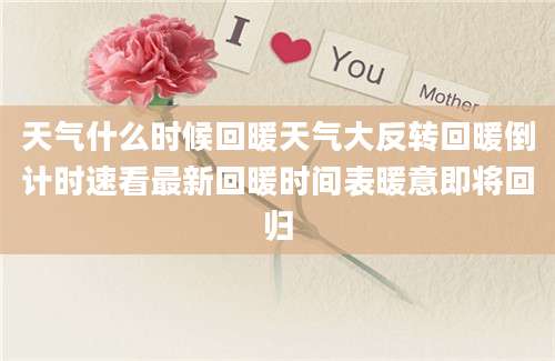 天气什么时候回暖天气大反转回暖倒计时速看最新回暖时间表暖意即将回归