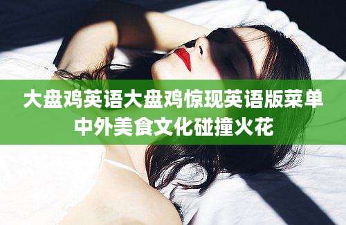 大盘鸡英语大盘鸡惊现英语版菜单中外美食文化碰撞火花