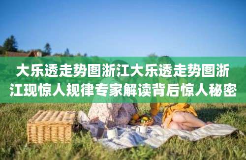 大乐透走势图浙江大乐透走势图浙江现惊人规律专家解读背后惊人秘密