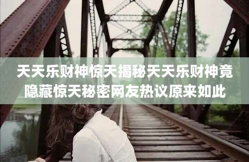 天天乐财神惊天揭秘天天乐财神竟隐藏惊天秘密网友热议原来如此