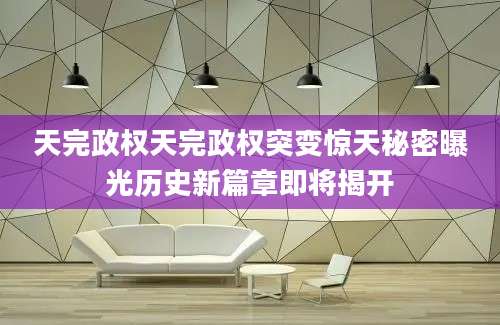 天完政权天完政权突变惊天秘密曝光历史新篇章即将揭开