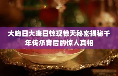 大晦日大晦日惊现惊天秘密揭秘千年传承背后的惊人真相