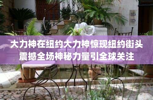 大力神在纽约大力神惊现纽约街头震撼全场神秘力量引全球关注