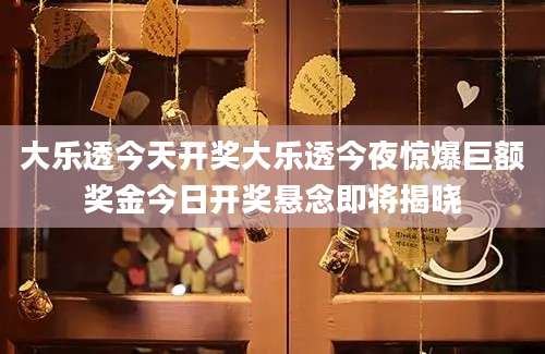 大乐透今天开奖大乐透今夜惊爆巨额奖金今日开奖悬念即将揭晓