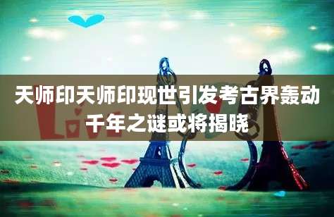 天师印天师印现世引发考古界轰动千年之谜或将揭晓