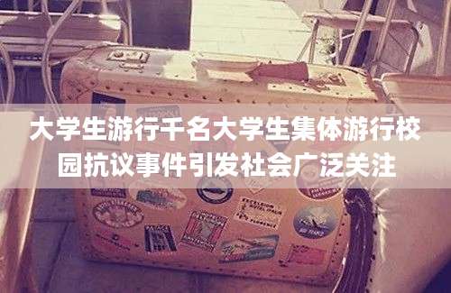 大学生游行千名大学生集体游行校园抗议事件引发社会广泛关注
